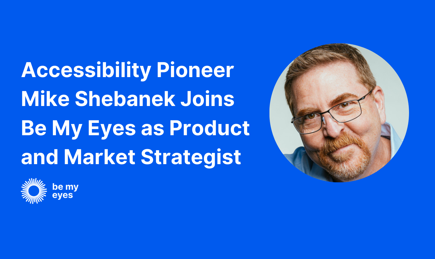 Blue graphic with text: "Accessibility Pioneer Mike Shebanek Joins Be My Eyes as Product and Market Strategist," next to a headshot of a man with glasses and a beard. Logo: Be My Eyes.