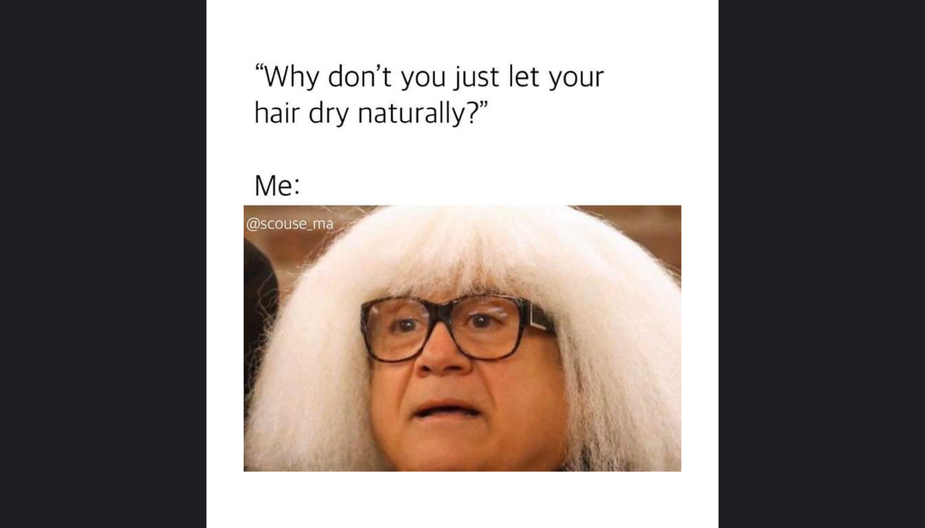 A person with a large, fluffy, white hairstyle is shown under the text "Why don't you just let your hair dry naturally?" followed by "Me:".