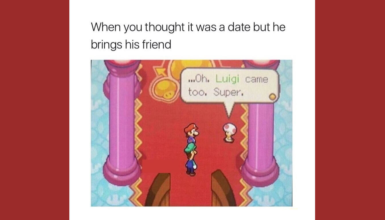 In a playful video game scene, Mario, Luigi, and Toad stand on a red carpet. Toad quips, "Oh... Luigi came too. Super," perfectly capturing the moment when you thought it was a date but he brings his friend along for the adventure.