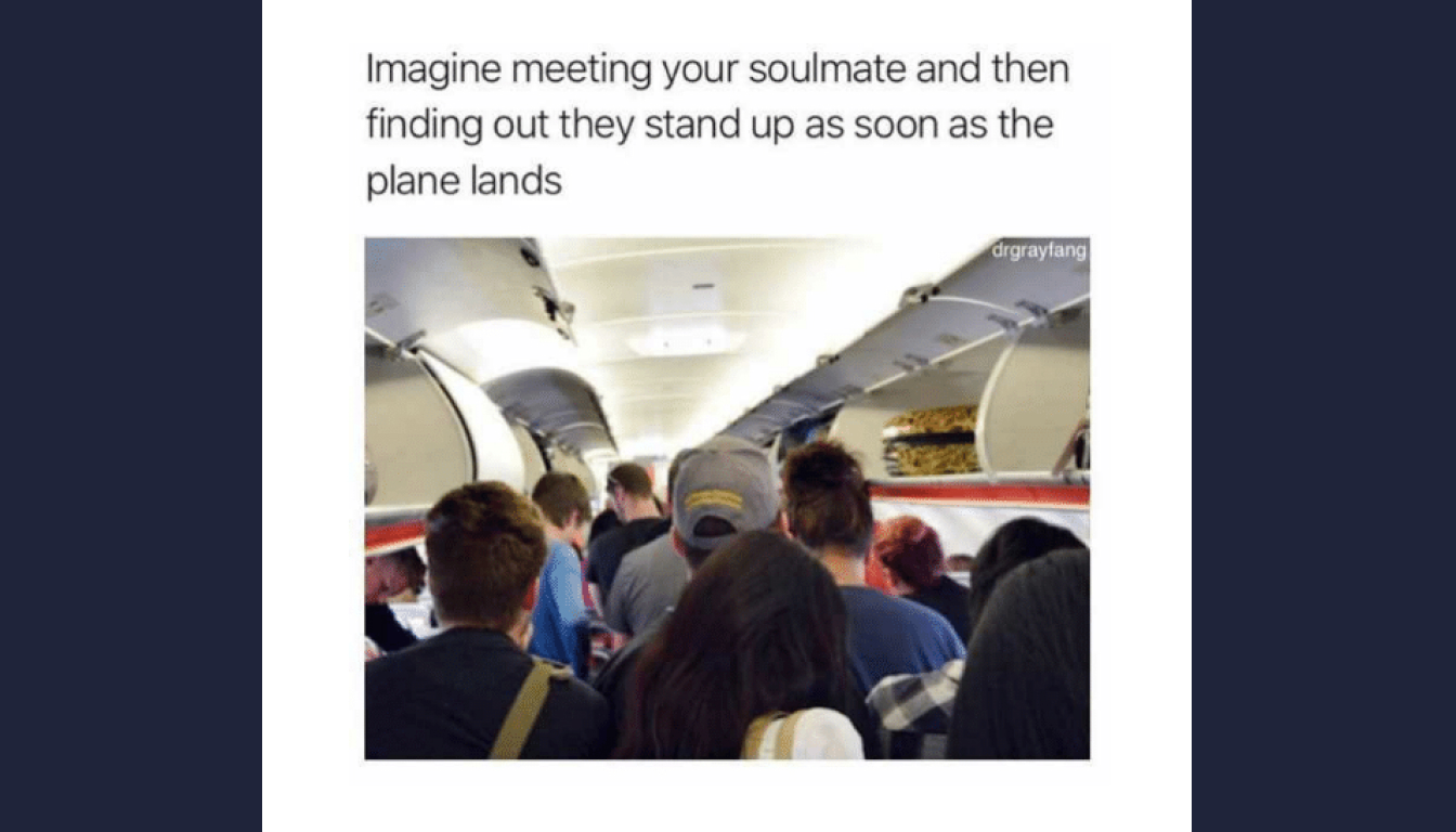 Imagine meeting your soulmate and then discovering they're the type who rushes to their feet as soon as the plane lands.